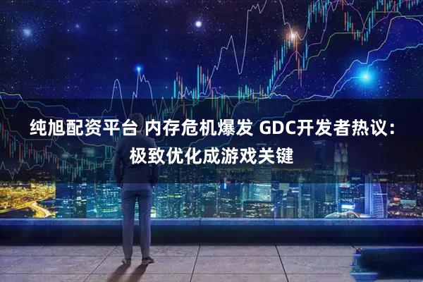 纯旭配资平台 内存危机爆发 GDC开发者热议：极致优化成游戏关键