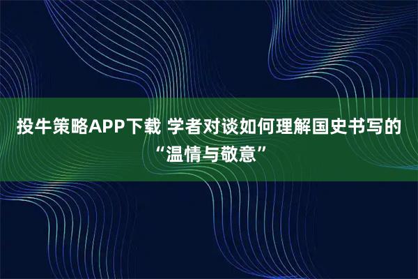 投牛策略APP下载 学者对谈如何理解国史书写的“温情与敬意”