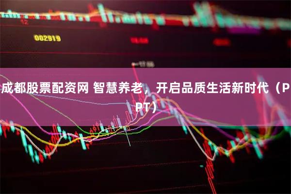 成都股票配资网 智慧养老，开启品质生活新时代（PPT）