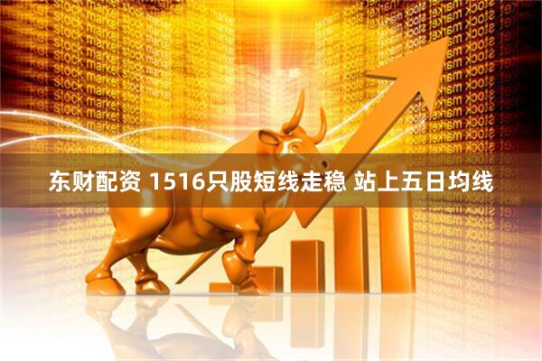 东财配资 1516只股短线走稳 站上五日均线